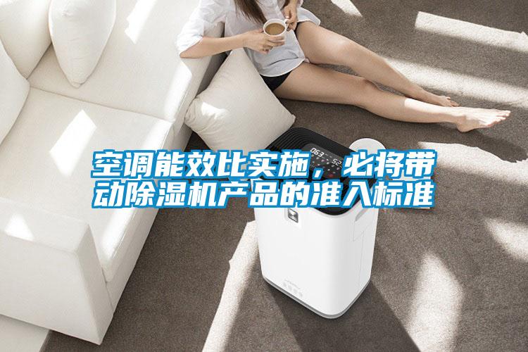 空調(diào)能效比實施，必將帶動除濕機產(chǎn)品的準(zhǔn)入標(biāo)準(zhǔn)