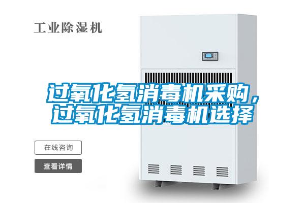 過氧化氫消毒機(jī)采購，過氧化氫消毒機(jī)選擇