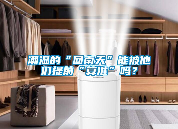 潮濕的“回南天”能被他們提前“算準”嗎？