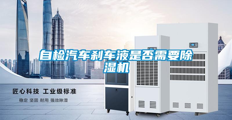 自檢汽車(chē)剎車(chē)液是否需要除濕機(jī)