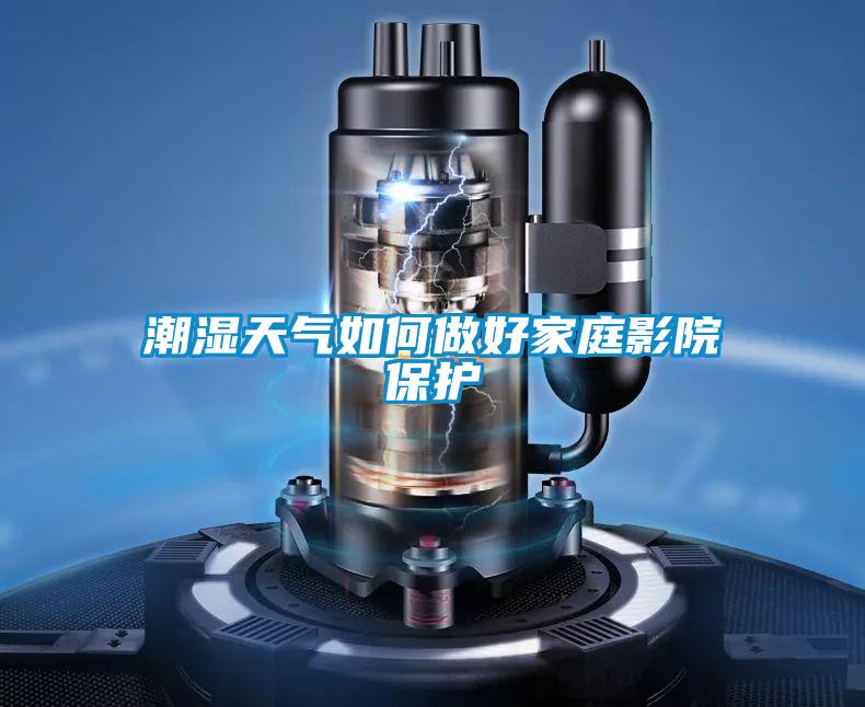 潮濕天氣如何做好家庭影院保護