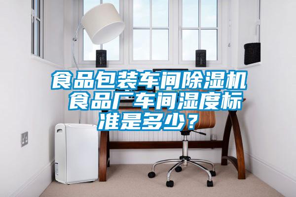食品包裝車間除濕機 食品廠車間濕度標準是多少？