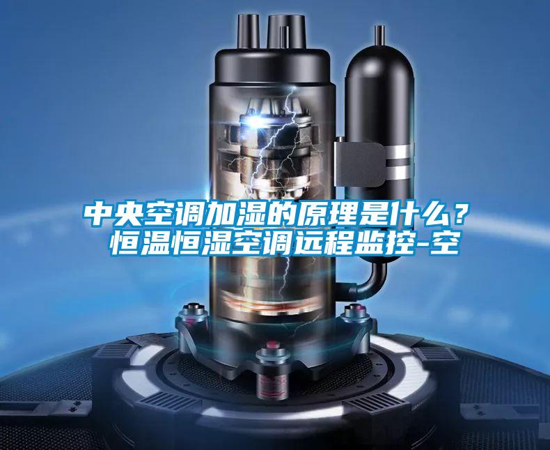 中央空調加濕的原理是什么？ 恒溫恒濕空調遠程監控-空