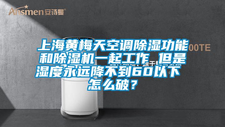 上海黃梅天空調除濕功能和除濕機一起工作 但是濕度永遠降不到60以下 怎么破？