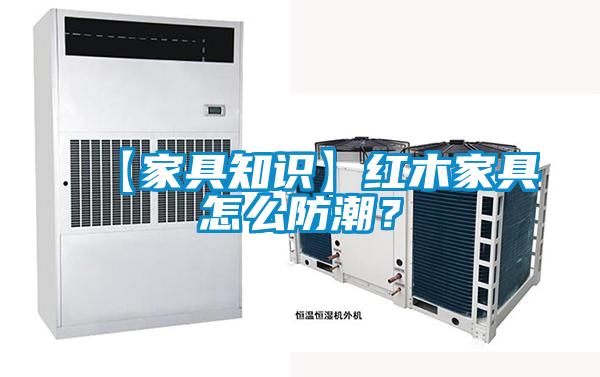 【家具知識】紅木家具怎么防潮？