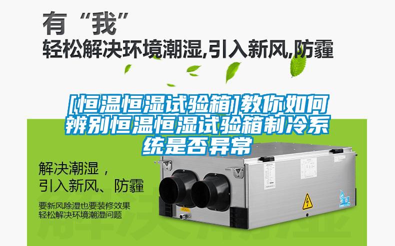 [恒溫恒濕試驗箱]教你如何辨別恒溫恒濕試驗箱制冷系統是否異常