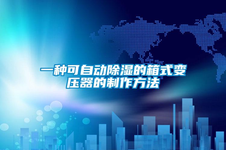 一種可自動(dòng)除濕的箱式變壓器的制作方法
