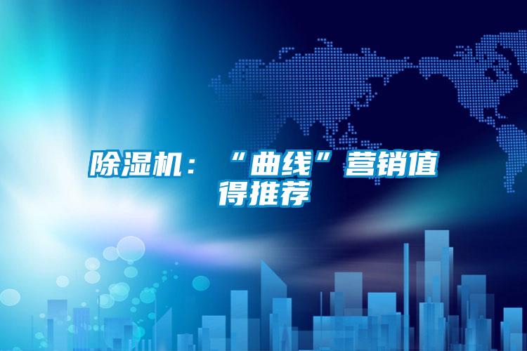 除濕機：“曲線”營銷值得推薦