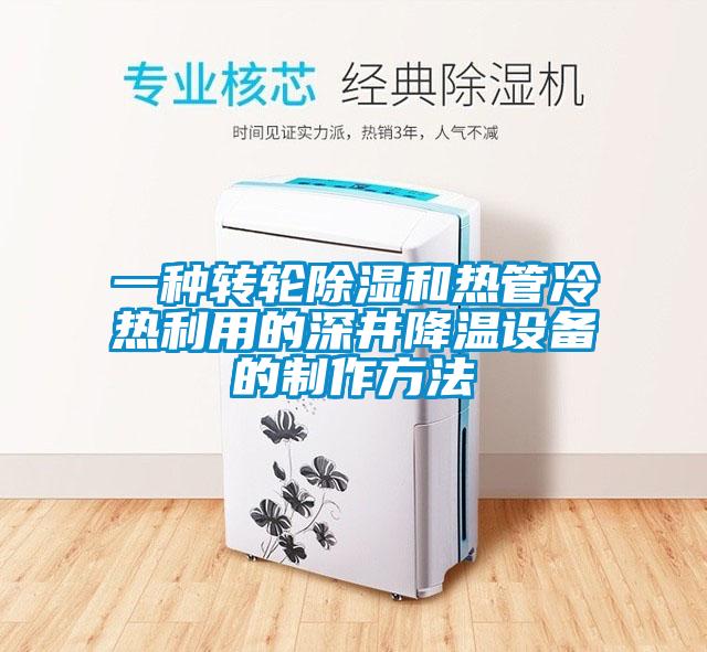 一種轉輪除濕和熱管冷熱利用的深井降溫設備的制作方法