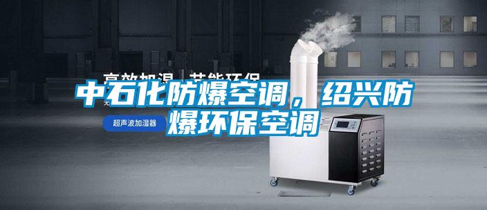 中石化防爆空調，紹興防爆環?？照{