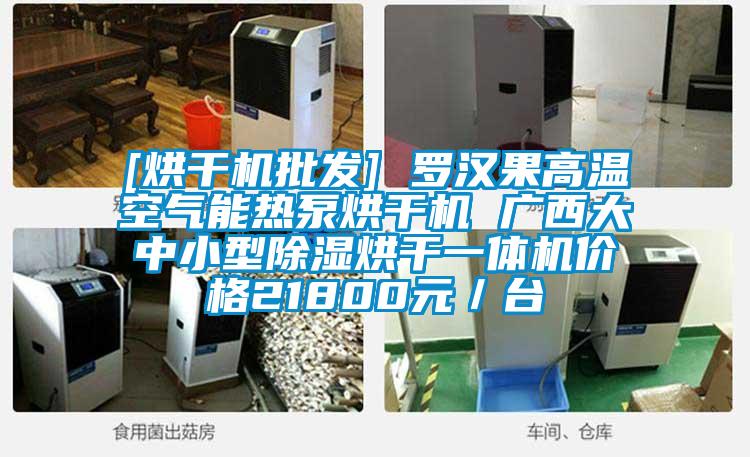 [烘干機批發] 羅漢果高溫空氣能熱泵烘干機 廣西大中小型除濕烘干一體機價格21800元／臺