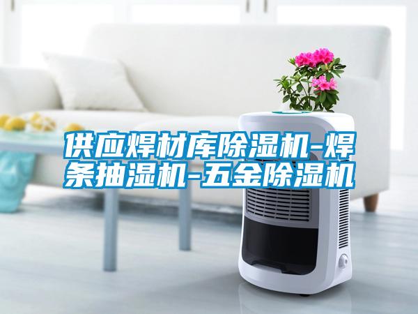 供應焊材庫除濕機-焊條抽濕機-五金除濕機
