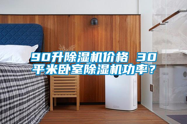 90升除濕機價格 30平米臥室除濕機功率？