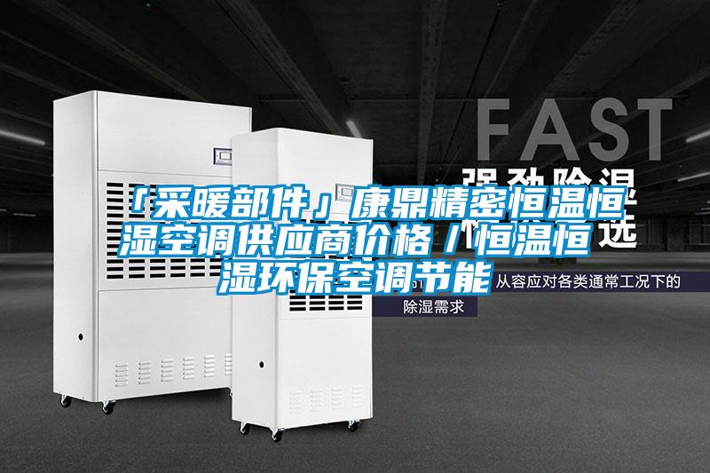 「采暖部件」康鼎精密恒溫恒濕空調供應商價格／恒溫恒濕環保空調節能