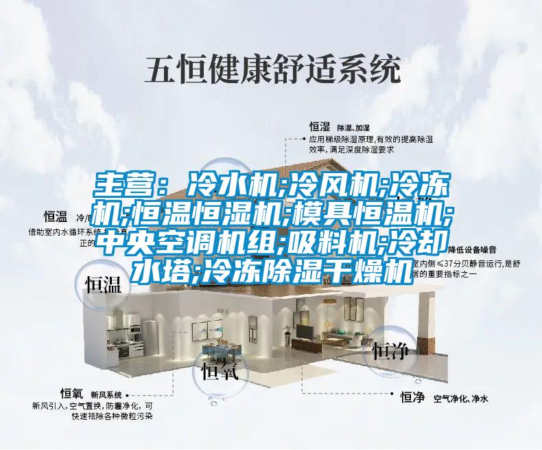 主營：冷水機;冷風機;冷凍機;恒溫恒濕機;模具恒溫機;中央空調機組;吸料機;冷卻水塔;冷凍除濕干燥機