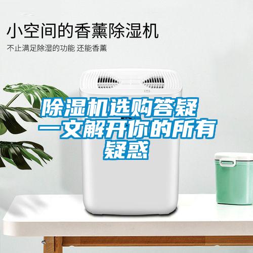 除濕機(jī)選購答疑 一文解開你的所有疑惑