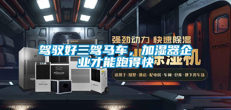 駕馭好三駕馬車，加濕器企業(yè)才能跑得快
