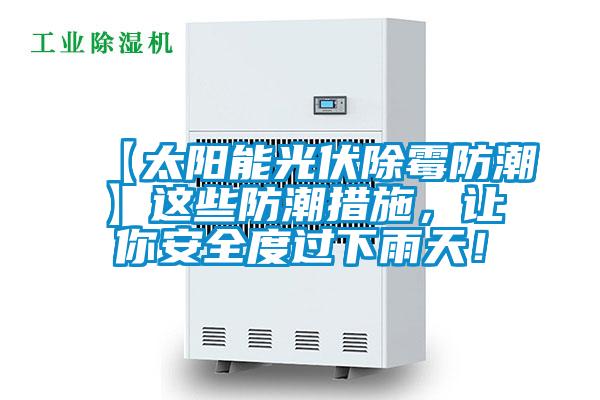 【太陽(yáng)能光伏除霉防潮】這些防潮措施，讓你安全度過(guò)下雨天！