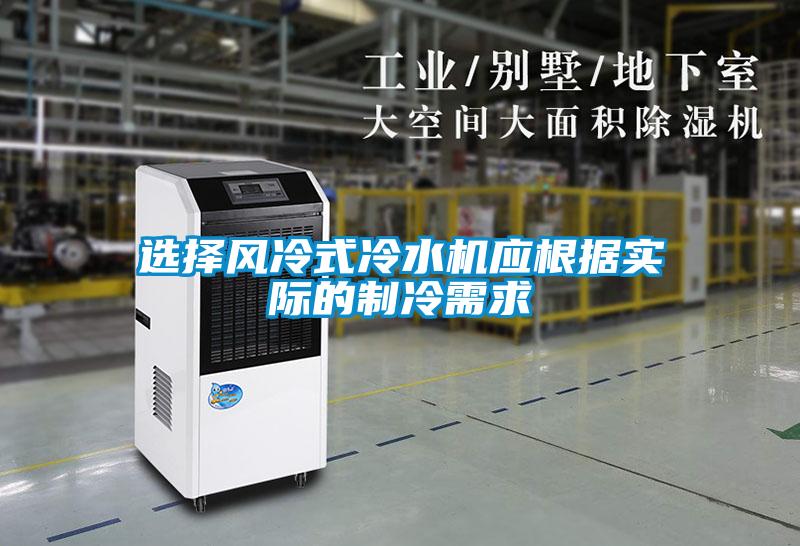 選擇風冷式冷水機應根據實際的制冷需求