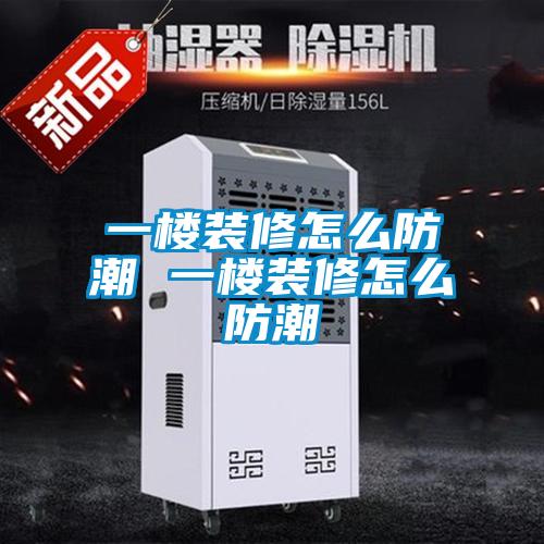 一樓裝修怎么防潮 一樓裝修怎么防潮