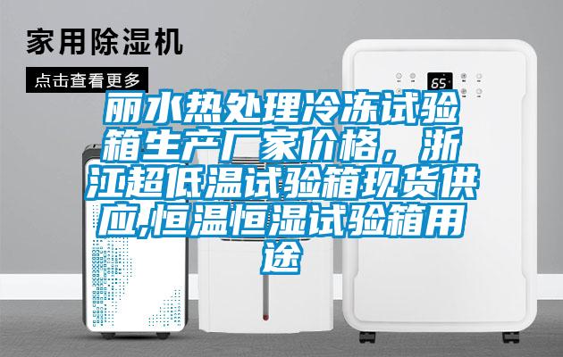 麗水熱處理冷凍試驗箱生產(chǎn)廠家價格，浙江超低溫試驗箱現(xiàn)貨供應(yīng),恒溫恒濕試驗箱用途