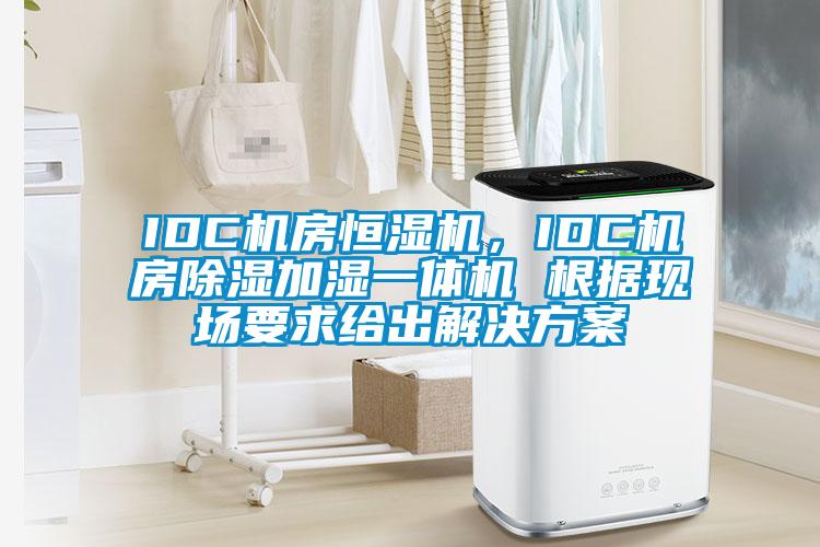 IDC機(jī)房恒濕機(jī)，IDC機(jī)房除濕加濕一體機(jī) 根據(jù)現(xiàn)場(chǎng)要求給出解決方案