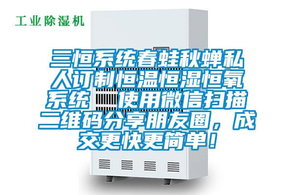 三恒系統春蛙秋蟬私人訂制恒溫恒濕恒氧系統  使用微信掃描二維碼分享朋友圈，成交更快更簡單！