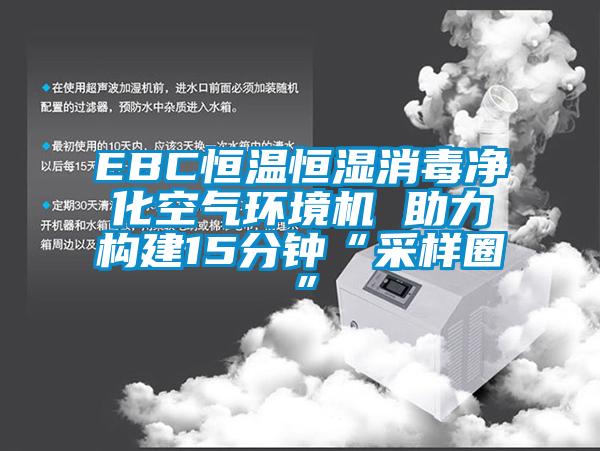 EBC恒溫恒濕消毒凈化空氣環境機 助力構建15分鐘“采樣圈”