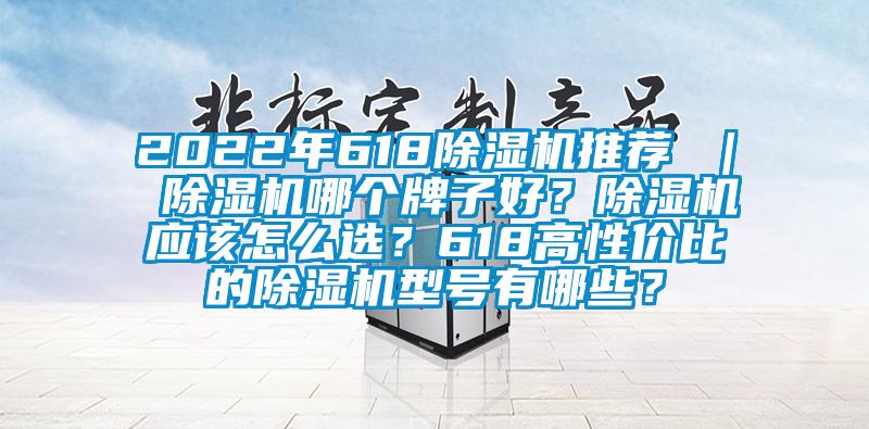2022年618除濕機推薦 ｜ 除濕機哪個牌子好？除濕機應該怎么選？618高性價比的除濕機型號有哪些？