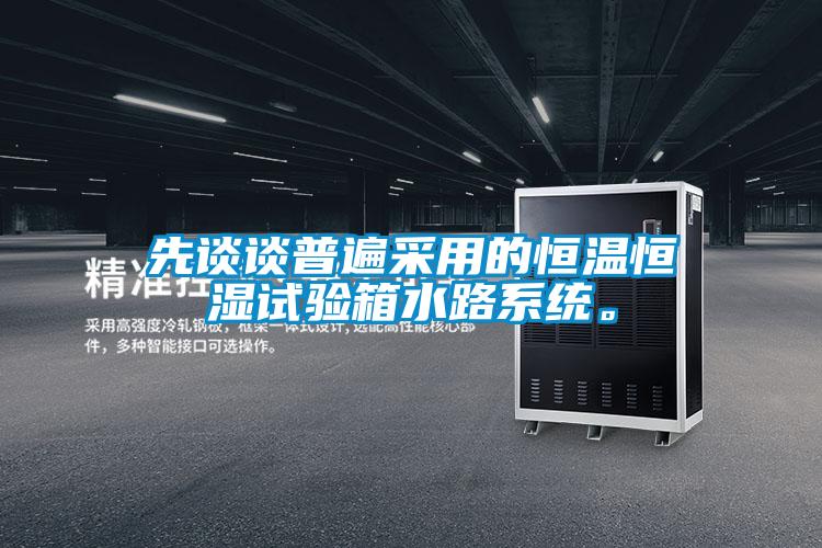 先談談普遍采用的恒溫恒濕試驗箱水路系統。