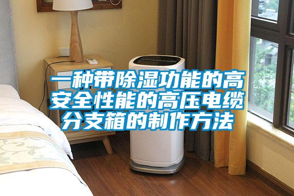 一種帶除濕功能的高安全性能的高壓電纜分支箱的制作方法