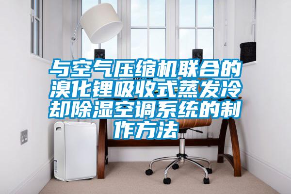 與空氣壓縮機聯合的溴化鋰吸收式蒸發冷卻除濕空調系統的制作方法