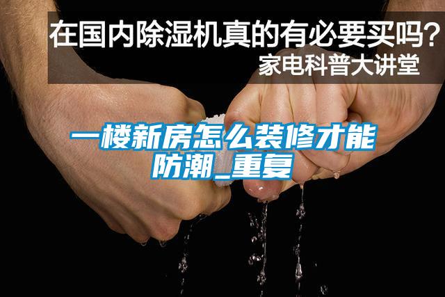 一樓新房怎么裝修才能防潮_重復(fù)