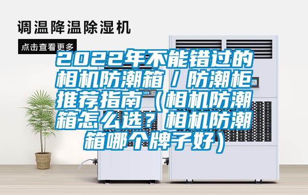2022年不能錯過的相機防潮箱／防潮柜推薦指南（相機防潮箱怎么選？相機防潮箱哪個牌子好）