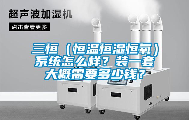 三恒（恒溫恒濕恒氧）系統怎么樣？裝一套大概需要多少錢？
