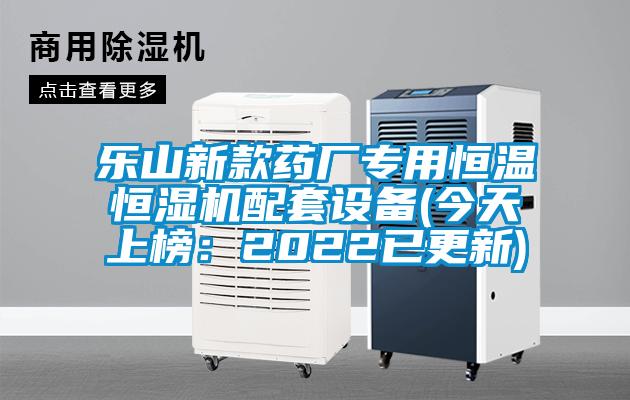 樂山新款藥廠專用恒溫恒濕機配套設備(今天上榜：2022已更新)