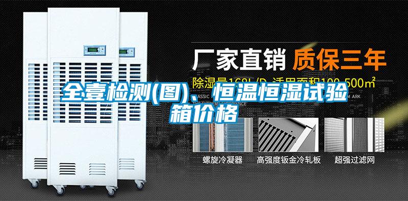 全壹檢測(圖)、恒溫恒濕試驗箱價格