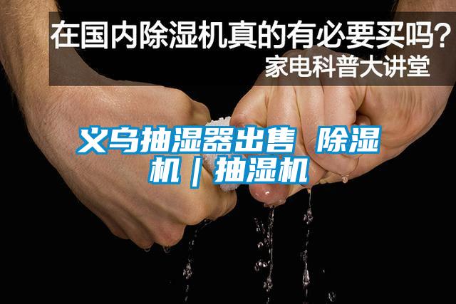 義烏抽濕器出售 除濕機｜抽濕機