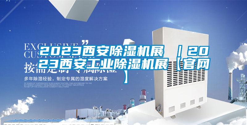 2023西安除濕機(jī)展 ｜2023西安工業(yè)除濕機(jī)展【官網(wǎng)】