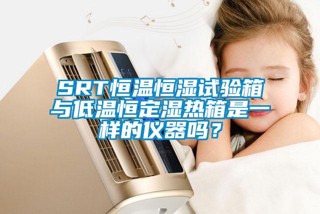 SRT恒溫恒濕試驗箱與低溫恒定濕熱箱是一樣的儀器嗎？