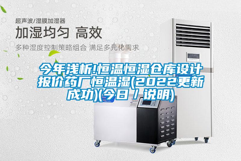 今年淺析!恒溫恒濕倉庫設計報價藥廠恒溫濕(2022更新成功)(今日／說明)