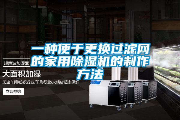 一種便于更換過濾網(wǎng)的家用除濕機(jī)的制作方法