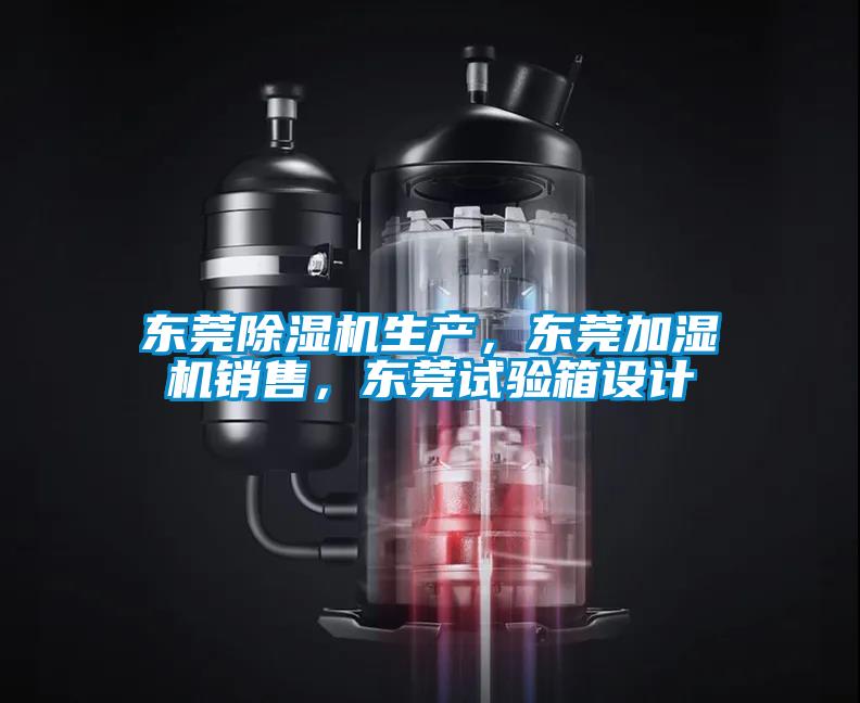 東莞除濕機生產(chǎn)，東莞加濕機銷售，東莞試驗箱設(shè)計