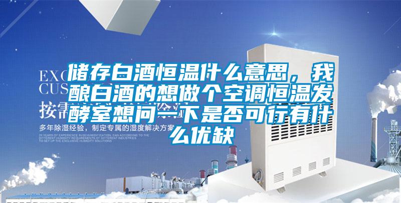 儲存白酒恒溫什么意思，我釀白酒的想做個空調恒溫發酵室想問一下是否可行有什么優缺