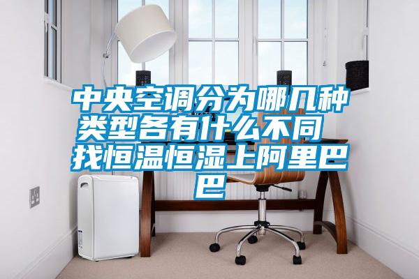 中央空調分為哪幾種類型各有什么不同 找恒溫恒濕上阿里巴巴