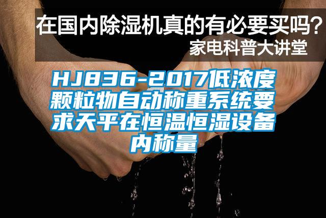 HJ836-2017低濃度顆粒物自動稱重系統(tǒng)要求天平在恒溫恒濕設備內(nèi)稱量