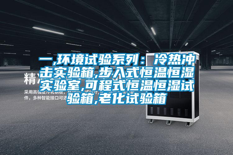 一,環境試驗系列：冷熱沖擊實驗箱,步入式恒溫恒濕實驗室,可程式恒溫恒濕試驗箱,老化試驗箱