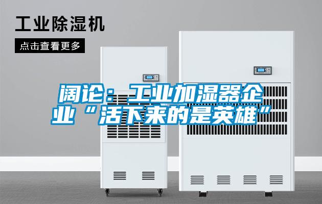 闊論：工業(yè)加濕器企業(yè)“活下來(lái)的是英雄”