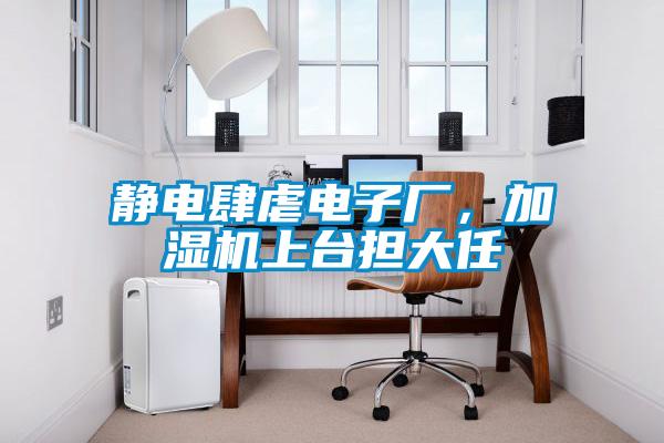 靜電肆虐電子廠，加濕機(jī)上臺(tái)擔(dān)大任