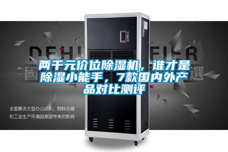 兩千元價位除濕機，誰才是除濕小能手，7款國內(nèi)外產(chǎn)品對比測評